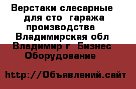 Верстаки слесарные ( для сто, гаража, производства) - Владимирская обл., Владимир г. Бизнес » Оборудование   